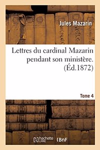 Lettres Du Cardinal Mazarin Pendant Son Ministère. Tome 4
