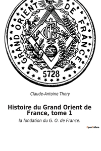 Histoire du Grand Orient de France, tome 1: la fondation du G. O. de France.