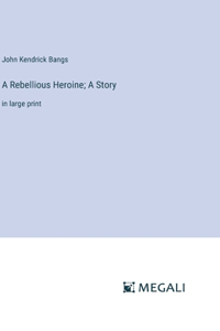 A Rebellious Heroine; A Story