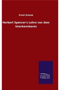 Herbert Spencer's Lehre von dem Unerkennbaren