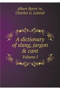 A Dictionary of Slang, Jargon & Cant Volume I