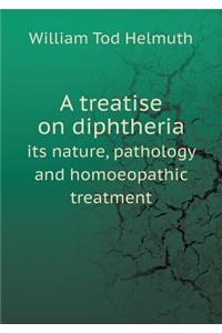 A Treatise on Diphtheria Its Nature, Pathology and Homoeopathic Treatment
