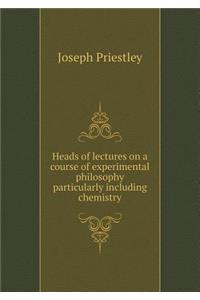 Heads of Lectures on a Course of Experimental Philosophy Particularly Including Chemistry