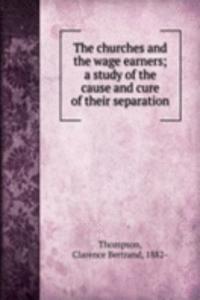 churches and the wage earners; a study of the cause and cure of their separation
