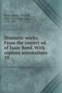 Dramatic works. From the correct ed. of Isaac Reed. With copious annotations