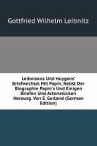 Leibnizens Und Huygens' Briefwechsel Mit Papin, Nebst Der Biographie Papin's Und Einigen Briefen Und Actenstucken Herausg. Von E. Gerland (German Edition)