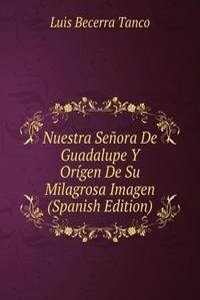 Nuestra Senora De Guadalupe Y Origen De Su Milagrosa Imagen (Spanish Edition)