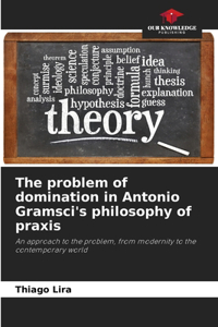 problem of domination in Antonio Gramsci's philosophy of praxis