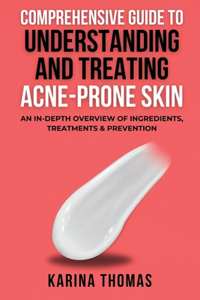 Comprehensive Guide To Understanding And Treating Acne-Prone Skin