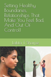 Setting Healthy Boundaries, Relationships That Make You Feel Bad, And Out Of Control!