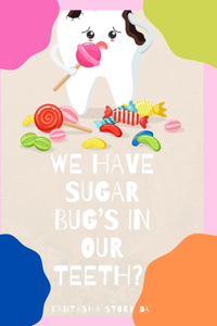 We Have Sugar Bugs's In Our Teeth ?