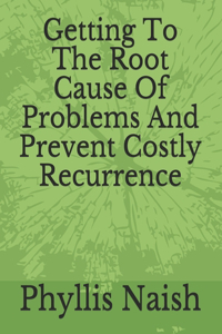 Getting To The Root Cause Of Problems And Prevent Costly Recurrence