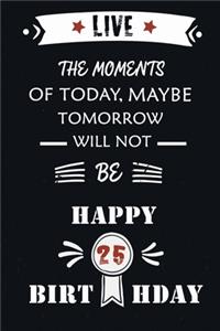 Live The Moments Of Today Maybe Tomorrow Will Not Be Happy 25th Birthday