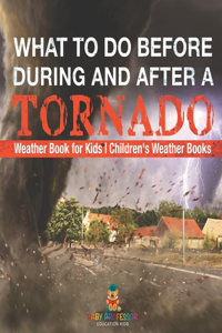 What To Do Before, During and After a Tornado - Weather Book for Kids Children's Weather Books