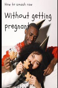 How to Smash Raw Without Getting Pregnant