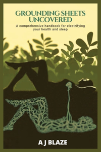 Grounding Sheets Uncovered: A Comprehensive Handbook for Electrifying Your Health and Sleep: A QUICK-FACT BOOK FOR EARTHING