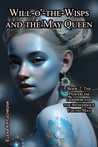 Will-o'-the-Wisps and the May Queen. Book 2. The Powerless Goddess and the Mysterious Young Man