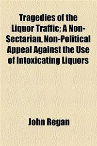 Tragedies of the Liquor Traffic; A Non-Sectarian, Non-Political Appeal Against the Use of Intoxicating Liquors