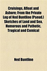 Cruisings, Afloat and Ashore; From the Private Log of Ned Buntline [Pseud.] Sketches of Land and Sea, Humorous and Pathetic, Tragical and Comical