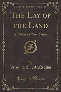 The Lay of the Land: A Collection of Short Stories (Classic Reprint)