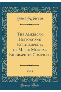 The American History and Encyclopedia of Music Musical Biographies Compiled, Vol. 1 (Classic Reprint)