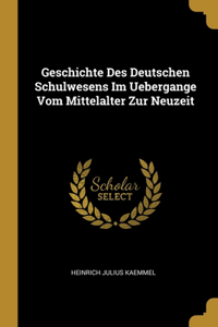 Geschichte Des Deutschen Schulwesens Im Uebergange Vom Mittelalter Zur Neuzeit