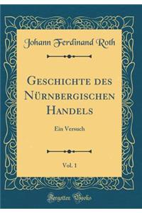 Geschichte Des Nï¿½rnbergischen Handels, Vol. 1: Ein Versuch (Classic Reprint)