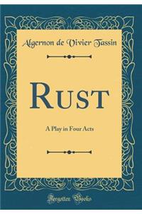 Rust: A Play in Four Acts (Classic Reprint)