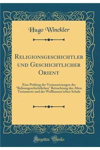 Religionsgeschichtler Und Geschichtlicher Orient: Eine Prï¿½fung Der Voraussetzungen Der 