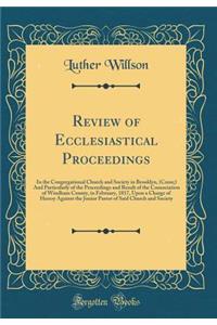 Review of Ecclesiastical Proceedings: In the Congregational Church and Society in Brooklyn, (Conn;) And Particularly of the Proceedings and Result of the Consociation of Windham County, in February, 1817, Upon a Charge of Heresy Against the Junior