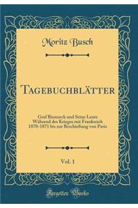 TagebuchblÃ¤tter, Vol. 1: Graf Bismarck Und Seine Leute WÃ¤hrend Des Krieges Mit Frankreich 1870-1871 Bis Zur BeschieÃ?ung Von Paris (Classic Reprint)