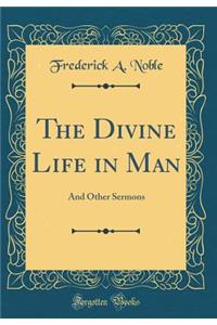 The Divine Life in Man: And Other Sermons (Classic Reprint)