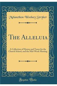 The Alleluia: A Collection of Hymns and Tunes for the Church School, and the Mid-Week Meeting (Classic Reprint)