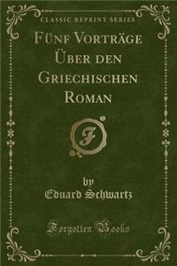 FÃ¼nf VortrÃ¤ge Ã?ber Den Griechischen Roman (Classic Reprint)