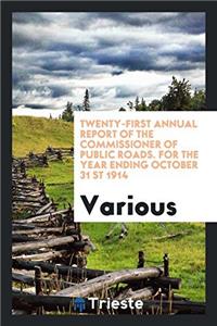 Twenty-First Annual Report of the Commissioner of Public Roads. for the Year Ending October 31 St 1914
