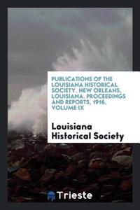 Publications of the Louisiana Historical Society. New Orleans, Louisiana. Proceedings and Reports, 1916, Volume IX