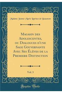 Magasin Des Adolescentes, Ou Dialogues d'Une Sage Gouvernante Avec Ses Ã?lÃ¨ves de la Premiere Distinction, Vol. 3 (Classic Reprint)