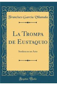 La Trompa de Eustaquio: Sordera En Un Acto (Classic Reprint)