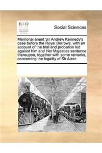 Memorial Anent Sir Andrew Kennedy's Case Before the Royal Burrows, with an Account of the Trial and Probation Led Against Him and Her Majesties Sentence Thereupon, Together with Some Remarks, Concerning the Legality of Sir Alexr.