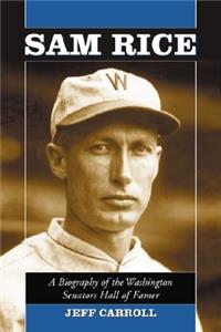 Sam Rice: A Biography of the Washington Senators Hall of Famer