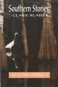 Southern Stories: The Selected Stories of Clark Blaise