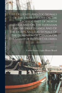 List Of Lights And Fog Signals Of The United States On The Pacific Coast Of North America And On The Hawaiian And Midway Islands And Of The Lights And Fog Signals Of The Dominion Of Canada On The Coast Of British Columbia