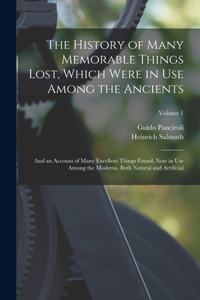 History of Many Memorable Things Lost, Which Were in Use Among the Ancients: And an Account of Many Excellent Things Found, Now in Use Among the Moderns, Both Natural and Artificial; Volume 1