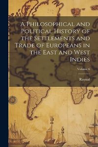 A Philosophical and Political History of the Settlements and Trade of Europeans in the East and West Indies; Volume 6