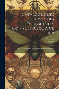 Catalogue des larves des coléoptères, connues jusqu'a ce jour