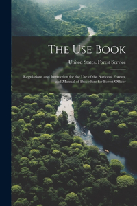 Use Book; Regulations and Instruction for the Use of the National Forests, and Manual of Procedure for Forest Officer