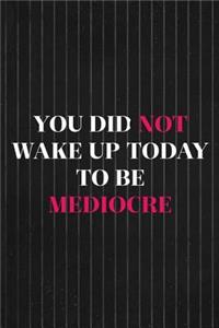 You Did Not Wake Up Today To Be Mediocre