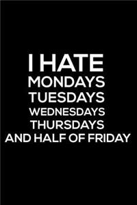 I Hate Mondays Tuesdays Wednesdays Thursdays And Half Of Friday