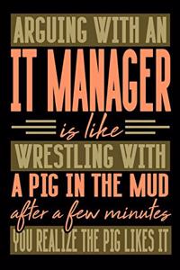 Arguing with an IT MANAGER is like wrestling with a pig in the mud. After a few minutes you realize the pig likes it.