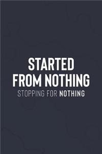 Started From Nothing Stopping For Nothing